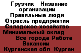 Грузчик › Название организации ­ Правильные люди › Отрасль предприятия ­ Складское хозяйство › Минимальный оклад ­ 24 500 - Все города Работа » Вакансии   . Курганская обл.,Курган г.